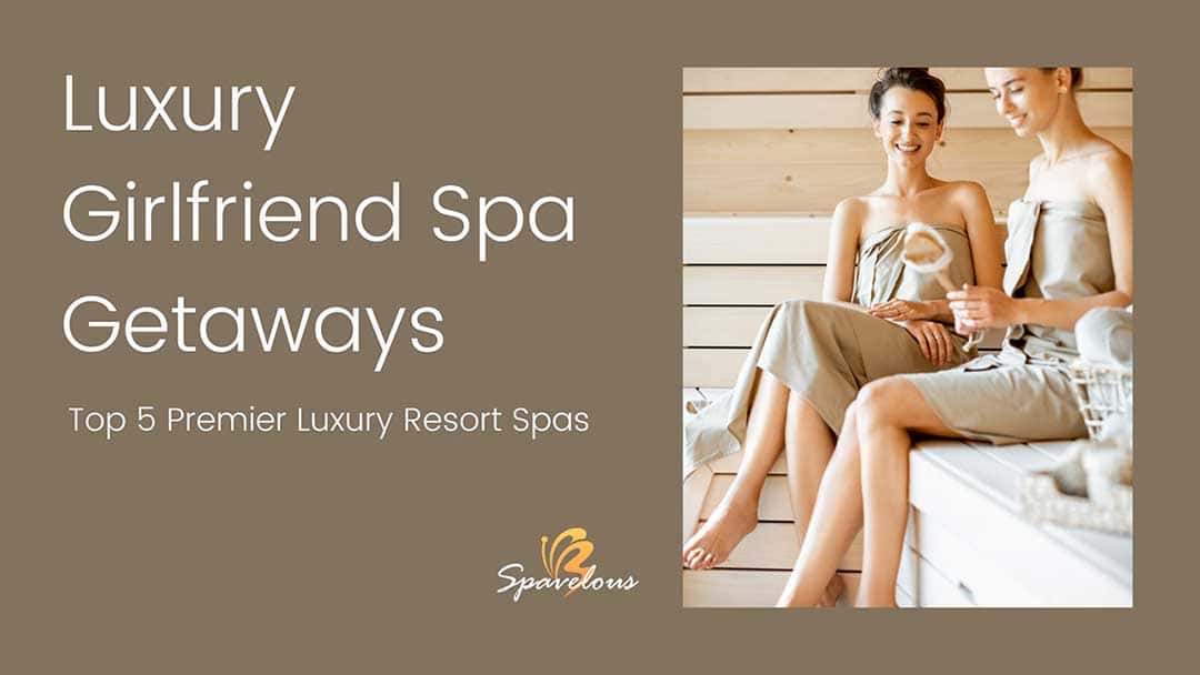 luxury girlfriend spa getaways