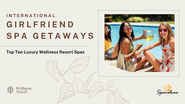 top 10 luxury resort spas for international girlfriend spa getaways